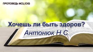 Хочешь ли быть здоров? Антонюк Н.С. Проповедь. МСЦ ЕХБ