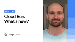 Cloud Run: What’s new?