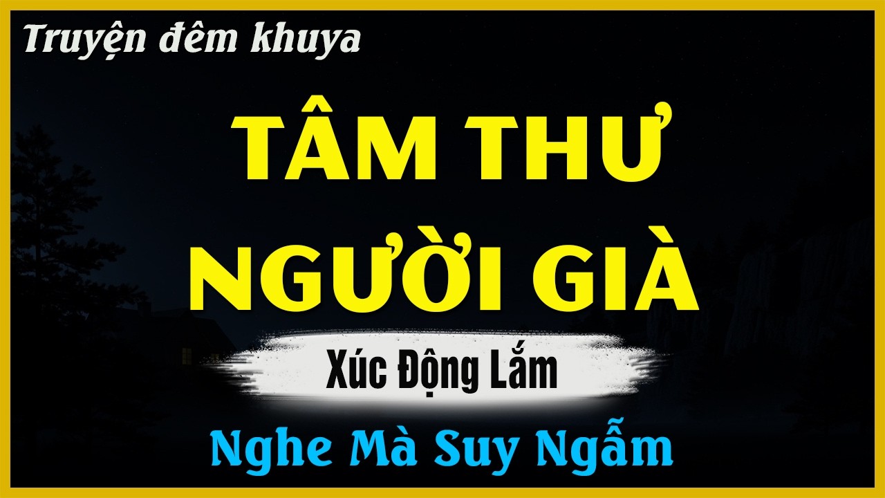 Nghe Mà Xúc Động Ngậm Ngùi - TÂM THƯ NGƯỜI GIÀ | Đọc Truyện Đêm Khuya