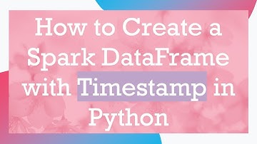 How to Create a Spark DataFrame with Timestamp in Python