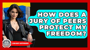 How Does A Jury Of Peers Protect My Freedom? - Learn About Libertarianism