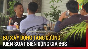 Bộ Xây dựng tăng cường kiểm soát biến động giá BĐS | Tin tức