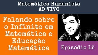 Episódio 12 - Falando sobre Infinitos na Matemática - Matemática Humanista AO VIVO