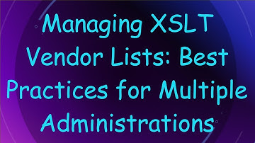 Managing XSLT Vendor Lists: Best Practices for Multiple Administrations