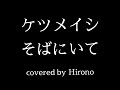 そばにいて/ケツメイシ【歌ってみた】covered by Hirono #27 歌詞付き フル