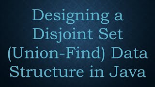 Designing a Disjoint Set (Union-Find) Data Structure in Java