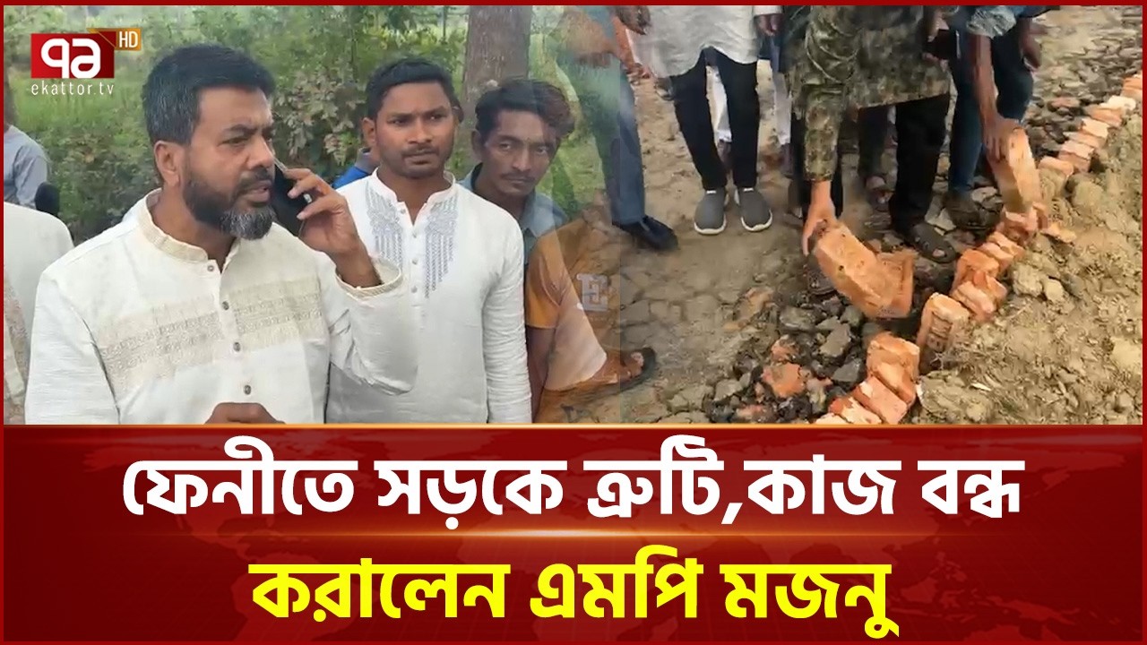 ফেনীতে সড়কে ত্রুটি, কাজ বন্ধ করালেন এমপি মজনু | Feni | Ekattor TV