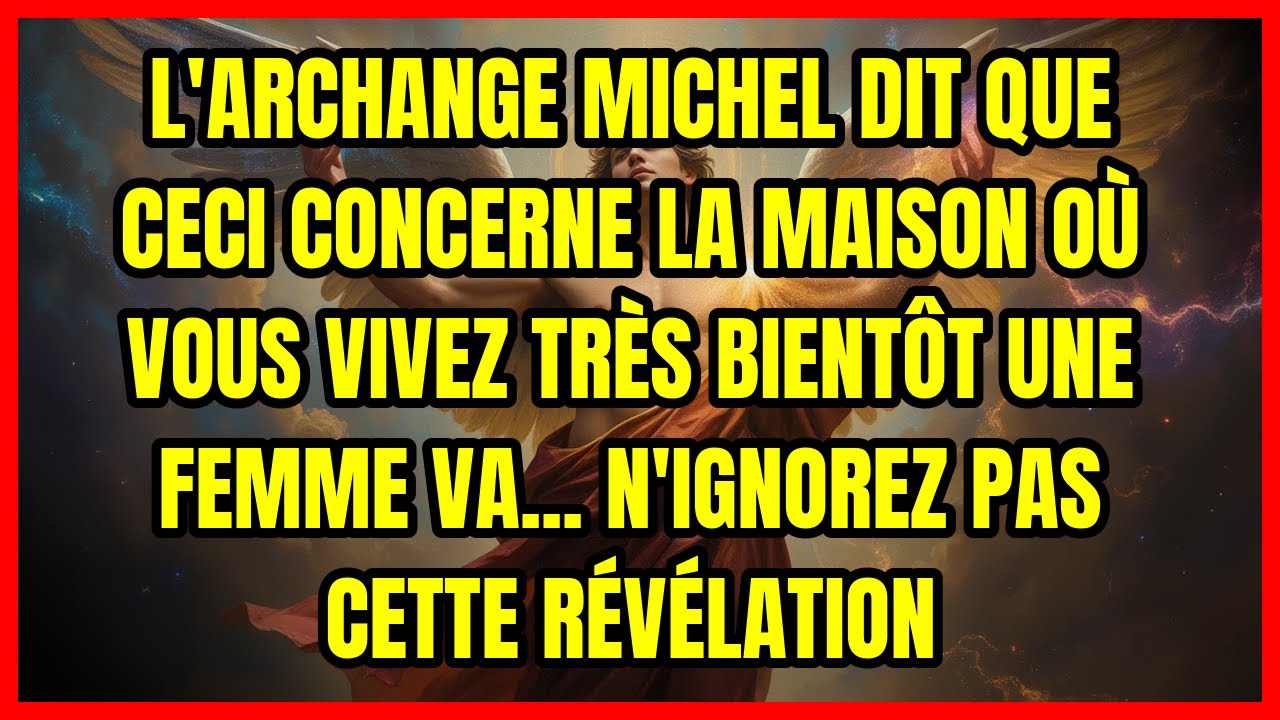 L'ARCHANGE MICHEL DIT QUE CECI CONCERNE LA MAISON OÙ VOUS VIVEZ TRÈS BIENTÔT UNE FEMME VA... N'IG...