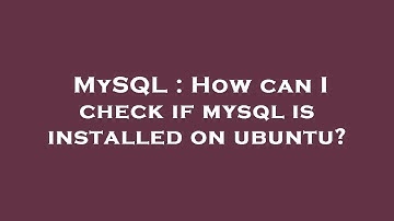 MySQL : How can I check if mysql is installed on ubuntu?