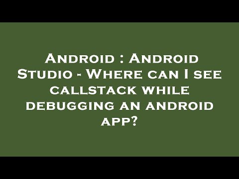 Android : Android Studio - Where can I see callstack while debugging an android app?