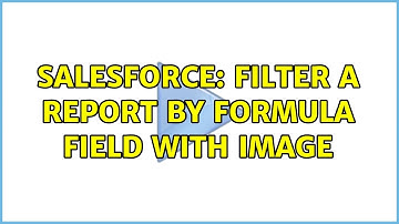 Salesforce: Filter a report by formula field with image (2 Solutions!!)