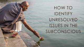 How to Identify Unresolved Issues in the Subconscious