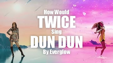 How Would TWICE Sing DUN DUN By Everglow