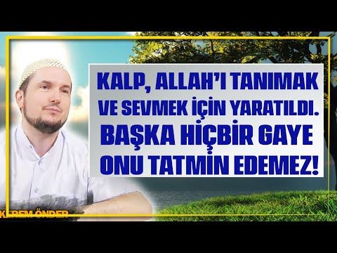 Kalp, Allah’ı tanımak ve sevmek için yaratıldı. Başka hiçbir gaye onu tatmin edemez! / Kerem Önder