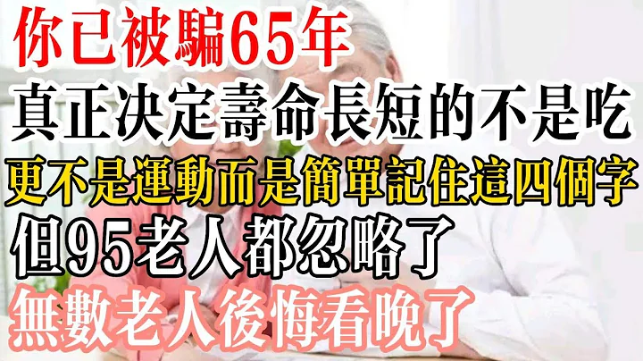 你已被骗65年！真正决定寿命长短的不是吃，更不是运动，而是简单记住这四个字，但95老人都忽略了，无数老人后悔看晚了！ - 天天要闻