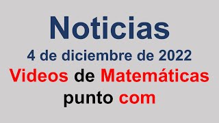 Noticias de videosdematematicas.com 4 de diciembre 2022