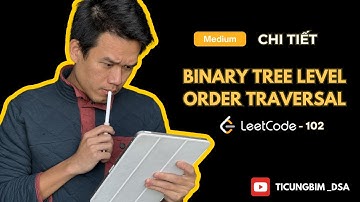 Leetcode 102 – Binary Tree Level Order Traversal - Chi tiết, trực quan