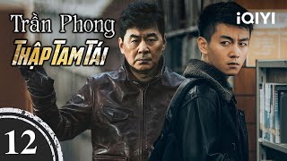 TRẦN PHONG THẬP TAM TÁI – Tập 12 | Phim Trinh Thám Tội Phạm Cực Gay Cấn | iQIYI Kho Phim Hot