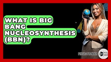 What Is Big Bang Nucleosynthesis (BBN)? - Physics Frontier
