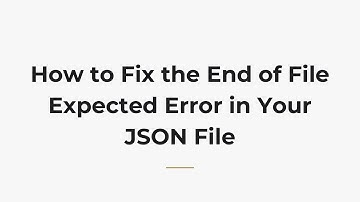 How to Fix the End of File Expected Error in Your JSON File