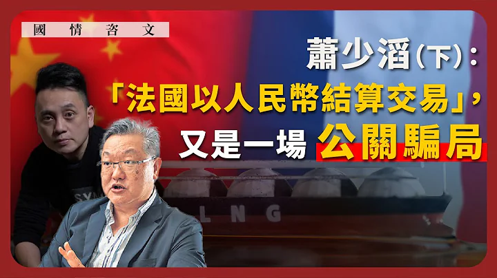 【国情咨文 037 🇫🇷🇨🇳💰】萧少滔：“法国以人民币结算交易”，又是一场公关骗局（下） - 天天要闻