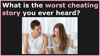 People Share The Worst Cheating Stories They&#39;ve Heard! (r/AskReddit)