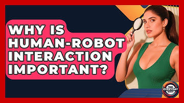 Why Is Human-robot Interaction Important? - The Everyday Why