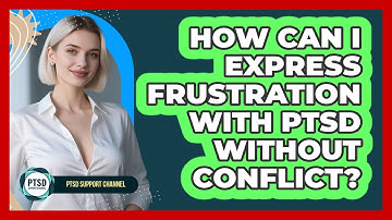 How Can I Express Frustration With PTSD Without Conflict? - PTSD Support Channel