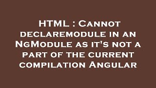 HTML : Cannot declaremodule in an NgModule as it's not a part of the current compilation Angular