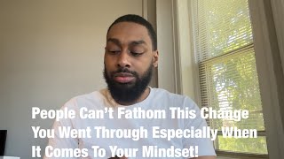 People Can’t Fathom This Change You Went Through Especially When It Comes To Your Mindset!