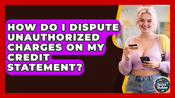 How Do I Dispute Unauthorized Charges On My Credit Statement? - Student Score Builder