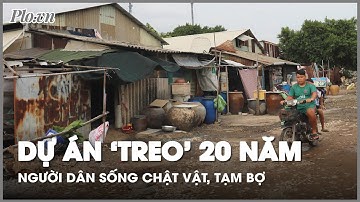Dự án treo 20 năm ở TP.HCM, người dân sống chật vật, tạm bợ - PLO