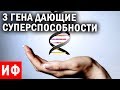 3 ГЕНА дающие СУПЕРСПОСОБНОСТИ. Генетика может изменить нас полностью!  #ИФ