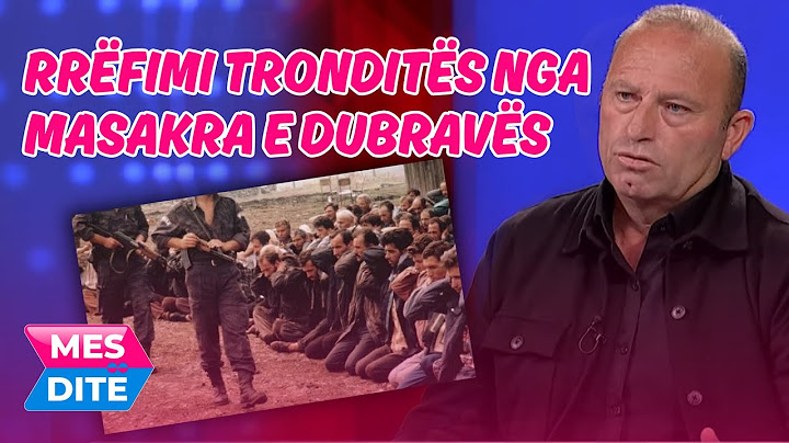 MASAKRA E DUBRAVËS: RRËFIMI TRONDITËS I LUSHIT, “SERBIA LUAJTI NJË LOJË TË NDYTË” – MESDITË