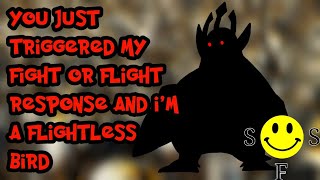 you just triggered my fight or flight response and i'm a flightless bird