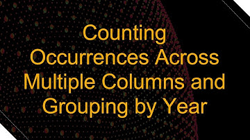 Counting Occurrences Across Multiple Columns and Grouping by Year