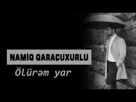 Namiq Qaraçuxurlu - Ölürəm yar