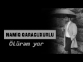 Namiq Qaraçuxurlu - Ölürəm yar