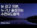 눈 감고, 딱 10분! 누구나 꿀잠자는 수면유도음악 | 잠잘때 듣는 음악