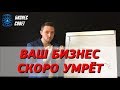 Ваш бизнес скоро умрёт! Если не сделать...