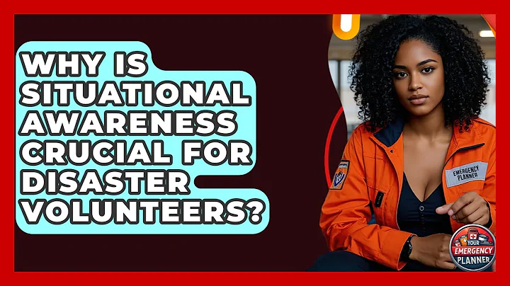 Why Is Situational Awareness Crucial For Disaster Volunteers? - Your Emergency Planner