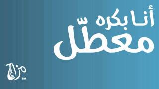 أنا بكره معطل - مزاج إف إم | Mazaj FM - Ana Bukra M3attel