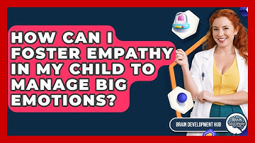 How Can I Foster Empathy In My Child To Manage Big Emotions? - Brain Development Hub