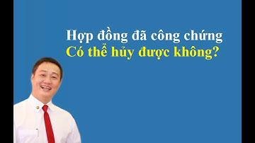 Hợp đồng đã công chứng có thể hủy được không