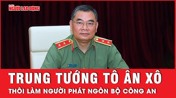 Trung tướng Tô Ân Xô thôi làm người phát ngôn Bộ Công an để nhận nhiệm vụ mới | Tin tức