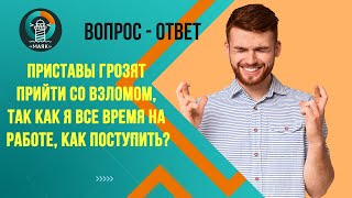 Приставы грозят придти со взломом,так как я все время на работе как поступить? Маяк | Банкротство