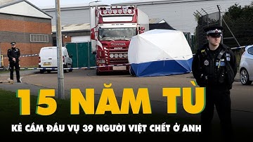 Kẻ cầm đầu là người Việt vụ 39 người Việt chết trong container ở Anh, bị tuyên án 15 năm tù