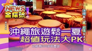 【News金探號】沖繩鬆一夏超值玩法大PK【415集】