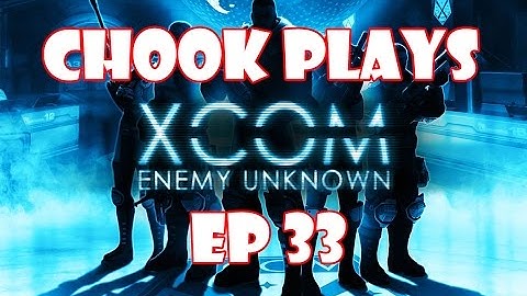 Chook Plays Xcom Enemy Unknown ep 33