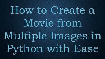 How to Create a Movie from Multiple Images in Python with Ease